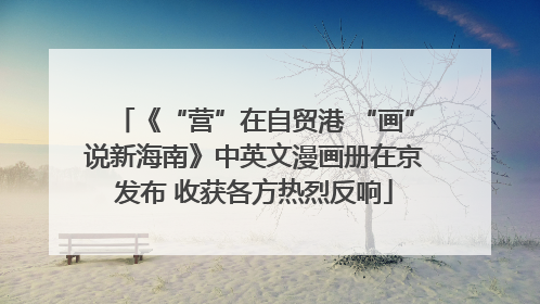 《“营”在自贸港 “画”说新海南》中英文漫画册在京发布 收获各方热烈反响