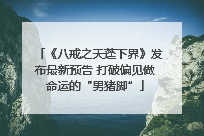 《八戒之天蓬下界》发布最新预告 打破偏见做命运的“男猪脚”