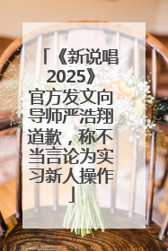 《新说唱2025》官方发文向导师严浩翔道歉，称不当言论为实习新人操作