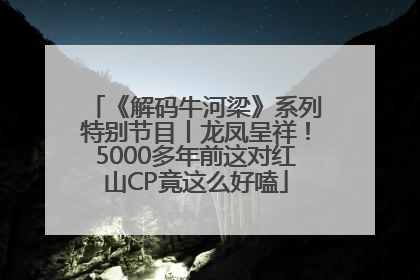 《解码牛河梁》系列特别节目丨龙凤呈祥！5000多年前这对红山CP竟这么好嗑