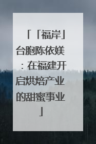 「福岸」台胞陈依媄：在福建开启烘焙产业的甜蜜事业