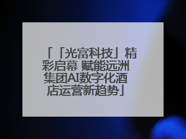「光富科技」精彩启幕 赋能远洲集团AI数字化酒店运营新趋势