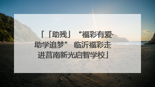 「助残」“福彩有爱·助学追梦” 临沂福彩走进莒南新光启智学校