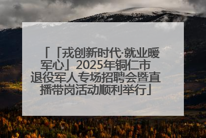 「戎创新时代·就业暖军心」2025年铜仁市退役军人专场招聘会暨直播带岗活动顺利举行
