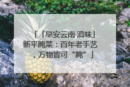 「早安云南·滇味」新平腌菜：百年老手艺，万物皆可“腌”