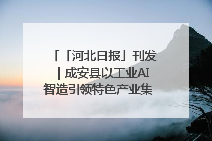 「河北日报」刊发｜成安县以工业AI智造引领特色产业集群迭代升级