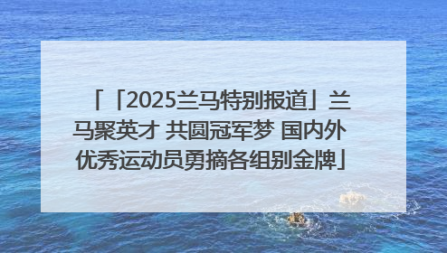 「2025兰马特别报道」兰马聚英才 共圆冠军梦 国内外优秀运动员勇摘各组别金牌