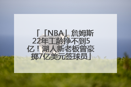 「NBA」詹姆斯22年工龄挣不到5亿！湖人新老板曾豪掷7亿美元签球员