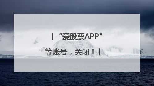 “爱股票APP”等账号，关闭！