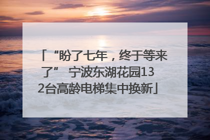 “盼了七年，终于等来了” 宁波东湖花园132台高龄电梯集中换新