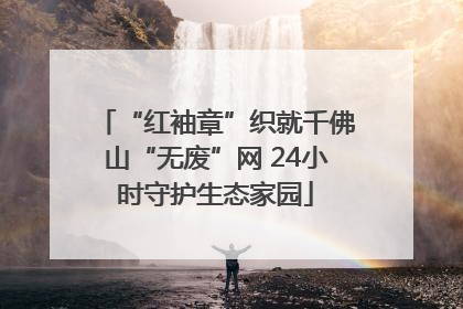 “红袖章”织就千佛山“无废”网 24小时守护生态家园