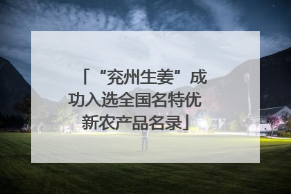 “兖州生姜”成功入选全国名特优新农产品名录