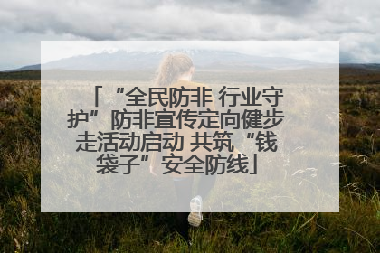 “全民防非 行业守护”防非宣传定向健步走活动启动 共筑“钱袋子”安全防线
