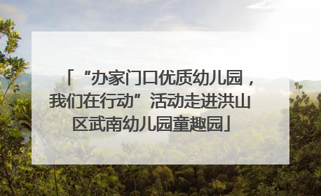 “办家门口优质幼儿园，我们在行动”活动走进洪山区武南幼儿园童趣园