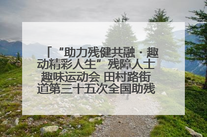 “助力残健共融・趣动精彩人生”残障人士趣味运动会 田村路街道第三十五次全国助残日主题活动圆满举办