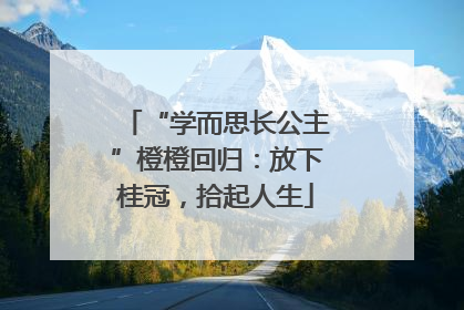 “学而思长公主”橙橙回归：放下桂冠，拾起人生