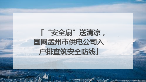 “安全扇”送清凉，国网孟州市供电公司入户排查筑安全防线
