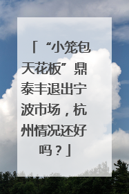 “小笼包天花板”鼎泰丰退出宁波市场，杭州情况还好吗？