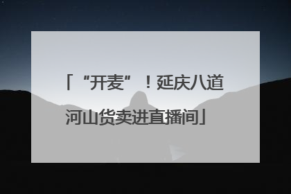 “开麦”！延庆八道河山货卖进直播间
