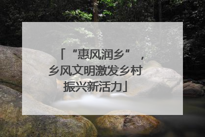 “惠风润乡”，乡风文明激发乡村振兴新活力