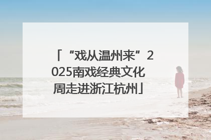 “戏从温州来”2025南戏经典文化周走进浙江杭州