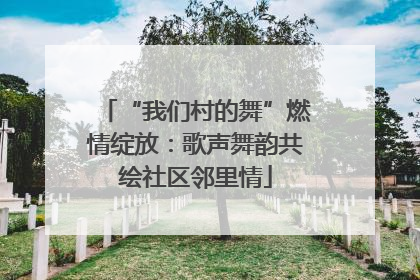 “我们村的舞”燃情绽放：歌声舞韵共绘社区邻里情