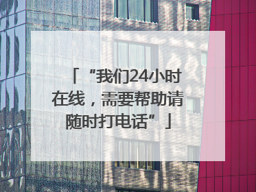 “我们24小时在线，需要帮助请随时打电话”