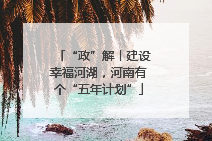 “政”解丨建设幸福河湖，河南有个“五年计划”