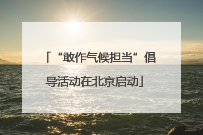 “敢作气候担当”倡导活动在北京启动