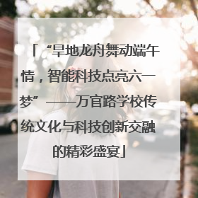 “旱地龙舟舞动端午情，智能科技点亮六一梦”——万官路学校传统文化与科技创新交融的精彩盛宴
