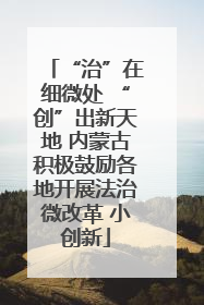 “治”在细微处 “创”出新天地 内蒙古积极鼓励各地开展法治微改革 小创新