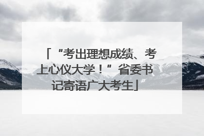 “考出理想成绩、考上心仪大学！”省委书记寄语广大考生