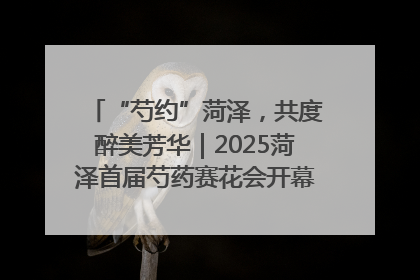 “芍约”菏泽，共度醉美芳华｜2025菏泽首届芍药赛花会开幕，103家企业参赛