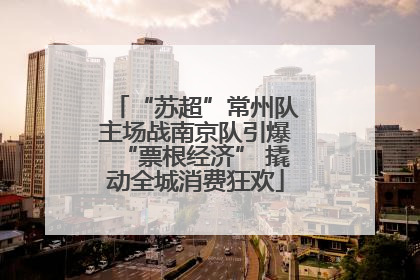 “苏超”常州队主场战南京队引爆“票根经济” 撬动全城消费狂欢