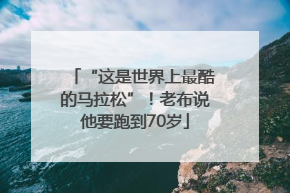 “这是世界上最酷的马拉松”！老布说他要跑到70岁