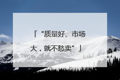 “质量好、市场大，就不愁卖”