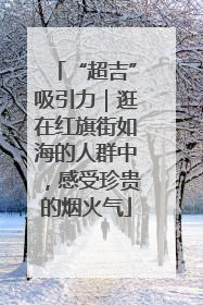 “超吉”吸引力｜逛在红旗街如海的人群中，感受珍贵的烟火气