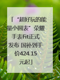 “超好玩的能量小圆表”荣耀手表Fit正式发布 国补到手价424.15元起