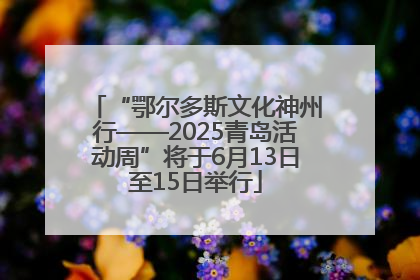 “鄂尔多斯文化神州行——2025青岛活动周”将于6月13日至15日举行