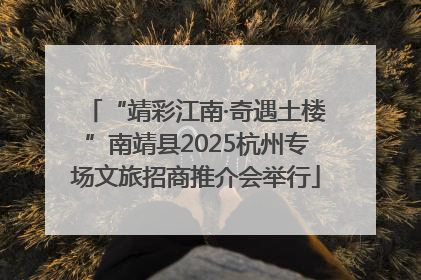 “靖彩江南·奇遇土楼”南靖县2025杭州专场文旅招商推介会举行