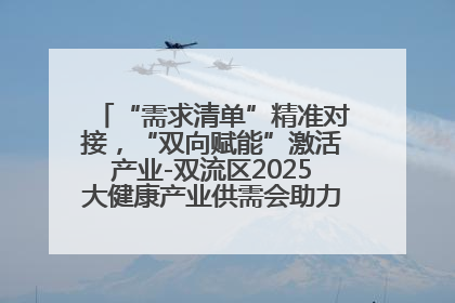 “需求清单”精准对接，“双向赋能”激活产业-双流区2025大健康产业供需会助力企业“满园”发展