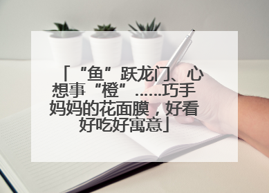 “鱼”跃龙门、心想事“橙”……巧手妈妈的花面膜，好看好吃好寓意