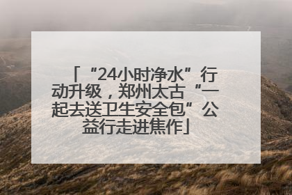 “24小时净水”行动升级，郑州太古“一起去送卫生安全包”公益行走进焦作
