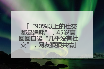 “90%以上的社交都是消耗”，45岁高圆圆自曝“几乎没有社交”，网友狠狠共情