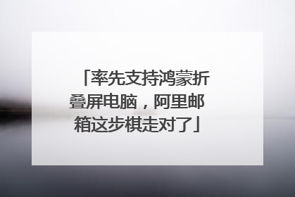 率先支持鸿蒙折叠屏电脑，阿里邮箱这步棋走对了