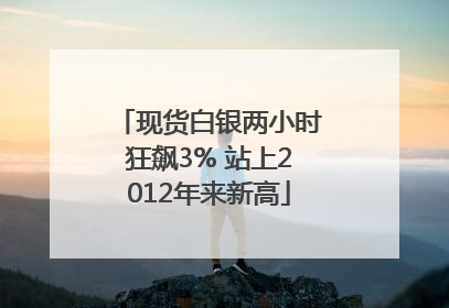 现货白银两小时狂飙3% 站上2012年来新高