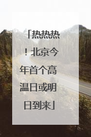 热热热！北京今年首个高温日或明日到来