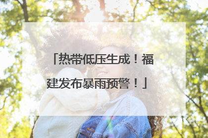 热带低压生成！福建发布暴雨预警！