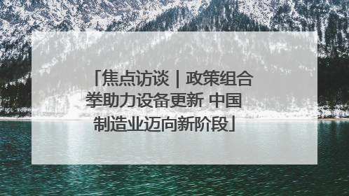 焦点访谈｜政策组合拳助力设备更新 中国制造业迈向新阶段