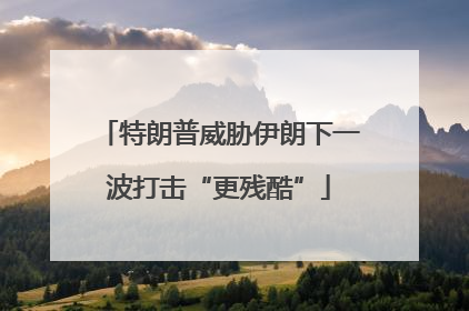 特朗普威胁伊朗下一波打击“更残酷”